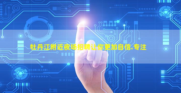 牡丹江附近夜场招聘让你更加自信.专注